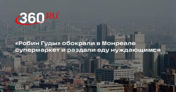 «Робин Гуды» обокрали в Монреале супермаркет и раздали еду нуждающимся