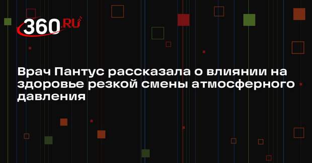 Врач Пантус рассказала о влиянии на здоровье резкой смены атмосферного давления