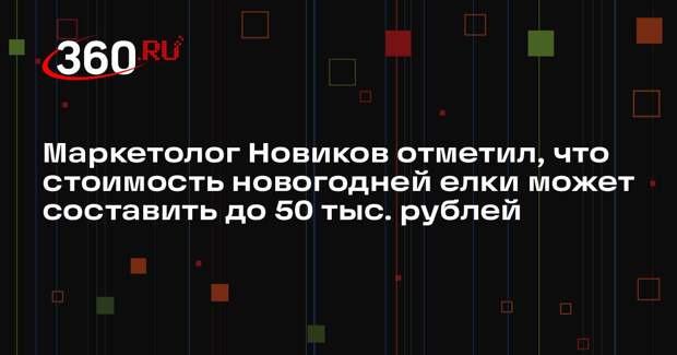 Маркетолог Новиков отметил, что стоимость новогодней елки может составить до 50 тыс. рублей