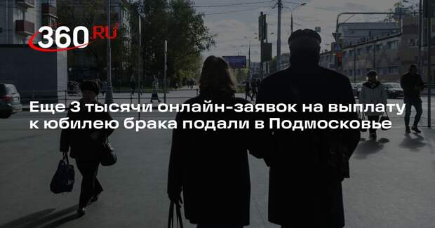 Еще 3 тысячи онлайн-заявок на выплату к юбилею брака подали в Подмосковье