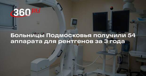 Больницы Подмосковья получили 54 аппарата для рентгенов за 3 года