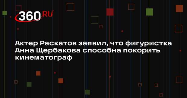 Актер Раскатов заявил, что фигуристка Анна Щербакова способна покорить кинематограф