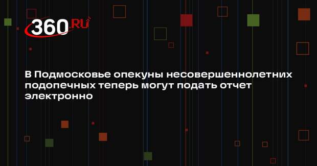 Опекуны несовершеннолетних смогут подать отчет онлайн в Московской области