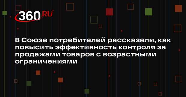 В Союзе потребителей рассказали, как повысить эффективность контроля за продажами товаров с возрастными ограничениями