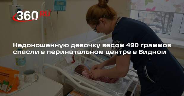 Недоношенную девочку весом 490 граммов спасли в перинатальном центре в Видном