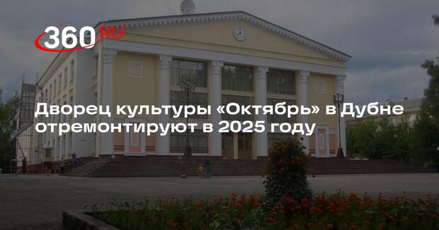 Дворец культуры «Октябрь» в Дубне отремонтируют в 2025 году