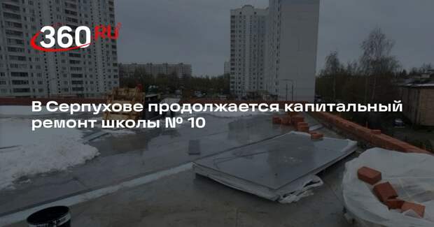Школу № 10 в Серпухове капитально отремонтируют к сентябрю