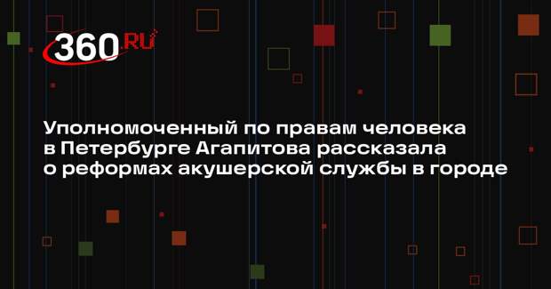 Уполномоченный по правам человека в Петербурге Агапитова рассказала о реформах акушерской службы в городе