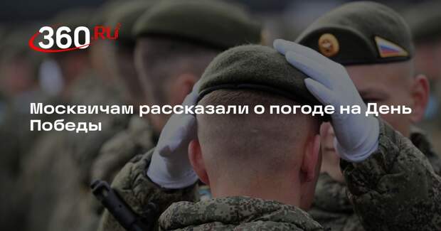 Синоптик Тишковец: погода в Москве на День Победы ухудшится