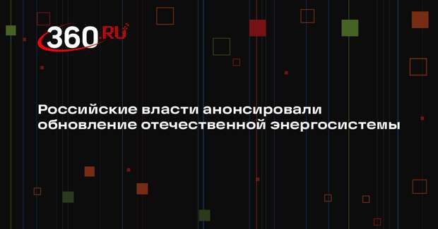 Российские власти анонсировали обновление отечественной энергосистемы