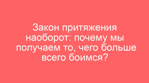 Закон притяжения наоборот: почему мы получаем то, чего больше всего боимся?