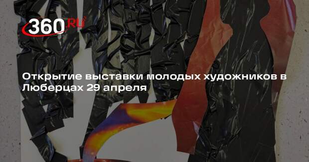 Открытие выставки молодых художников в Люберцах 29 апреля