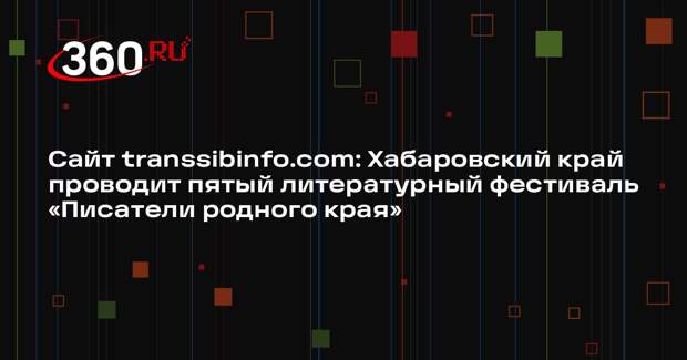 Сайт transsibinfo.com: Хабаровский край проводит пятый литературный фестиваль «Писатели родного края»