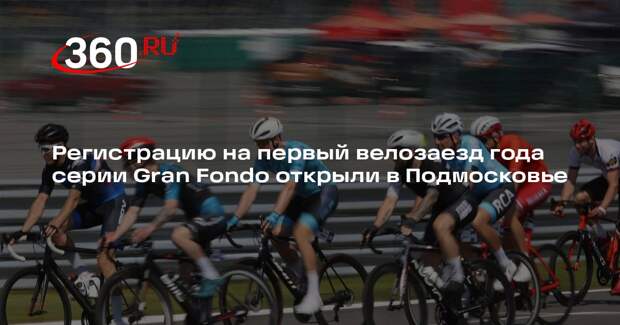 Регистрацию на первый велозаезд года серии Gran Fondo открыли в Подмосковье