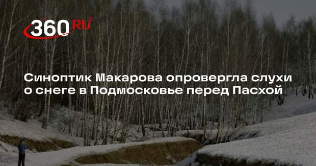 Синоптик Макарова опровергла слухи о снеге в Подмосковье перед Пасхой