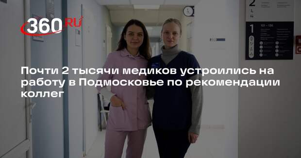 Почти 2 тысячи медиков устроились на работу в Подмосковье по рекомендации коллег
