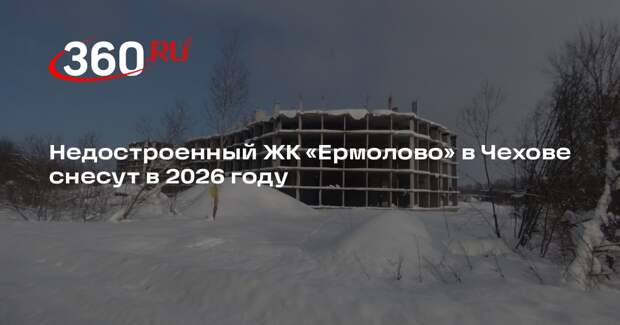 Недостроенный ЖК «Ермолово» в Чехове снесут в 2026 году