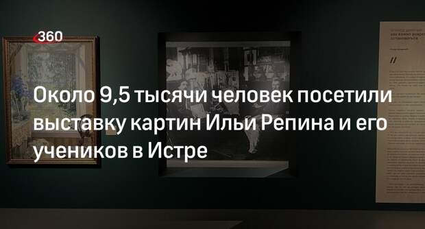 Около 9,5 тысячи человек посетили выставку картин Ильи Репина и его учеников в Истре