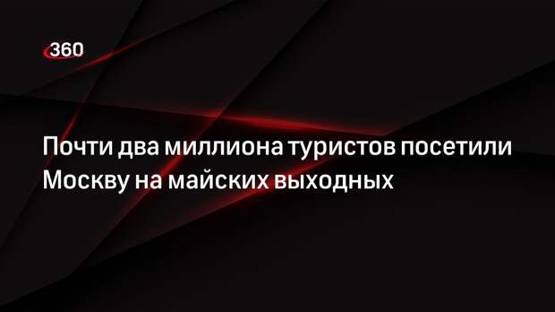 Мэр Собянин сообщил, что Москву на майские праздники посетили 1,85 миллиона человек