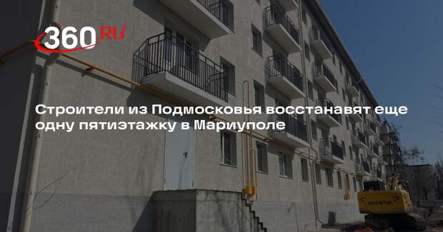 Строители из Подмосковья восстанавят еще одну пятиэтажку в Мариуполе