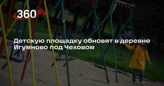 Детскую площадку обновят в деревне Игумново под Чеховом
