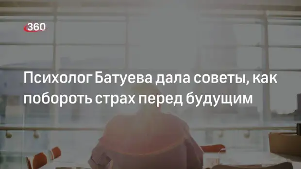 Психолог Батуева дала советы, как побороть страх перед будущим
