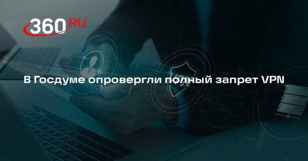 В Госдуме опровергли полный запрет VPN