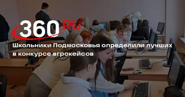 Школьники Подмосковья определили лучших в конкурсе агрокейсов
