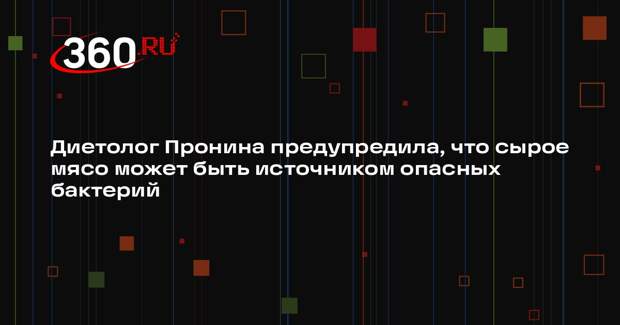 Диетолог Пронина предупредила, что сырое мясо может быть источником опасных бактерий