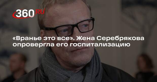 Жена актера Серебрякова не подтвердила его госпитализацию из-за бронхита