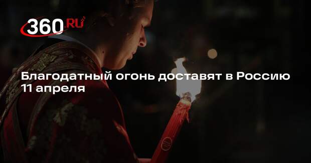 Благодатный огонь доставят в Россию 11 апреля