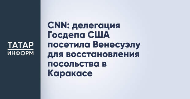 CNN: делегация Госдепа США посетила Венесуэлу для восстановления посольства в Каракасе
