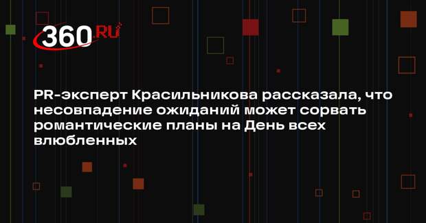 PR-эксперт Красильникова рассказала, что несовпадение ожиданий может сорвать романтические планы на День всех влюбленных