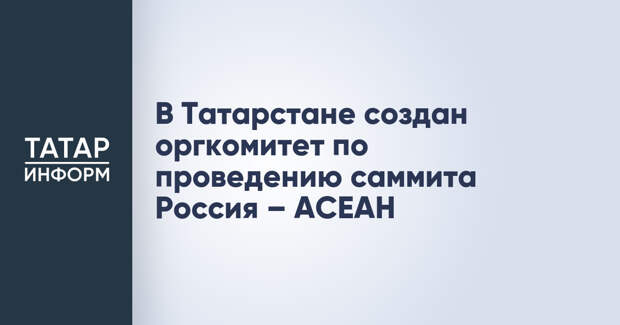 В Татарстане создан оргкомитет по проведению саммита Россия – АСЕАН
