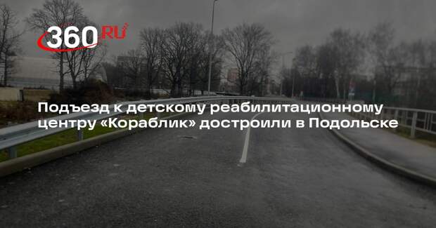 Подъезд к детскому реабилитационному центру «Кораблик» достроили в Подольске