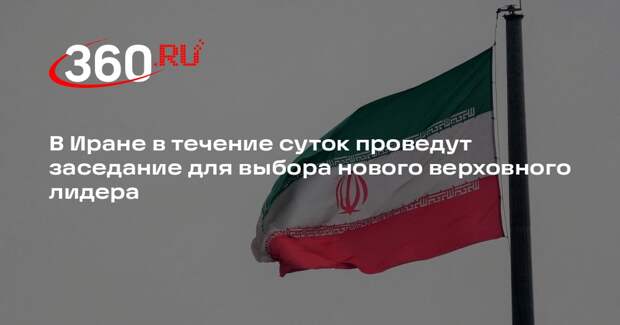 В Иране в течение суток проведут заседание для выбора нового верховного лидера