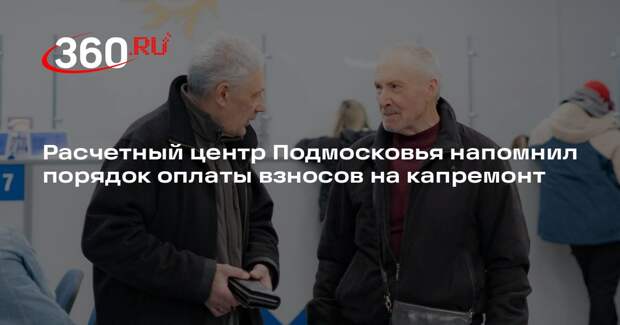 Расчетный центр Подмосковья напомнил порядок оплаты взносов на капремонт