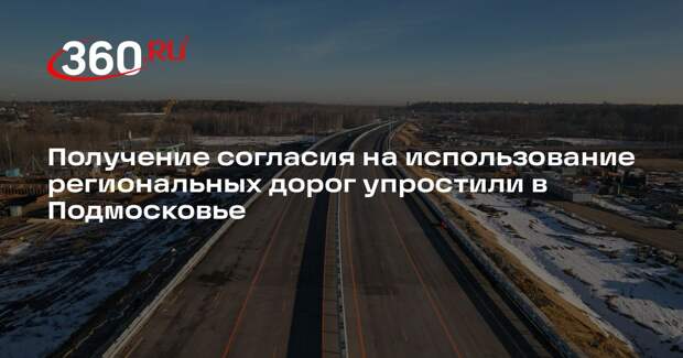 Получение согласия на использование региональных дорог упростили в Подмосковье