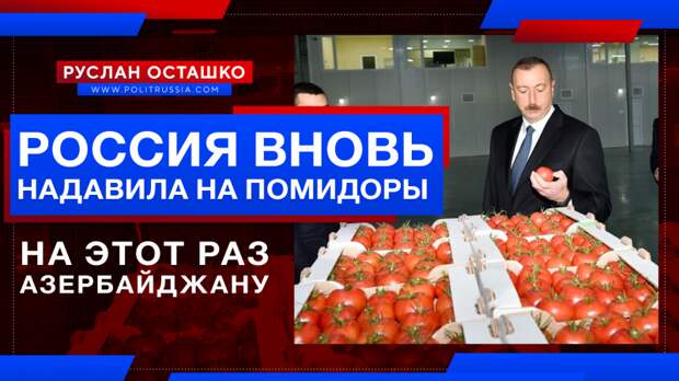 Россия вновь надавила на помидоры. На этот раз – Азербайджану