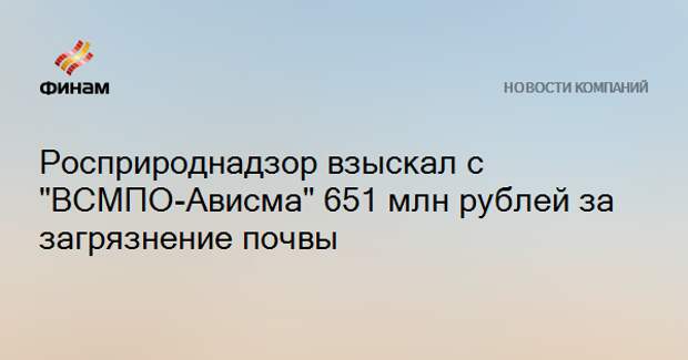 Росприроднадзор взыскал с "ВСМПО-Ависма" 651 млн рублей за загрязнение почвы