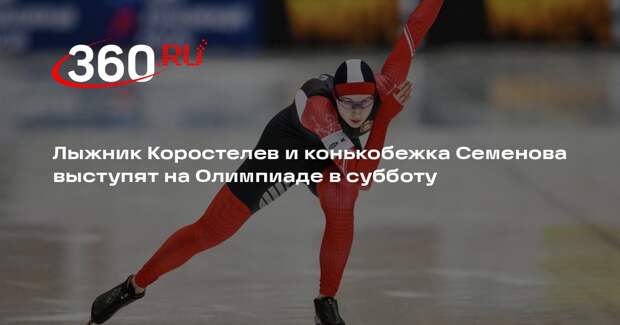 Лыжник Коростелев и конькобежка Семенова выступят на Олимпиаде в субботу