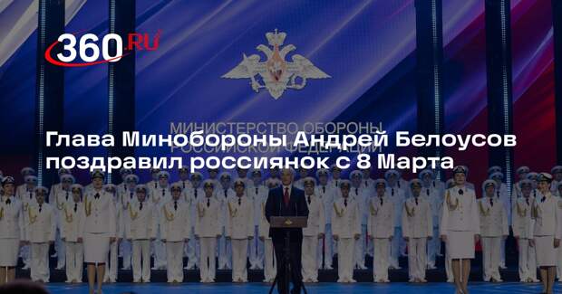 Глава Минобороны Андрей Белоусов поздравил россиянок с 8 Марта