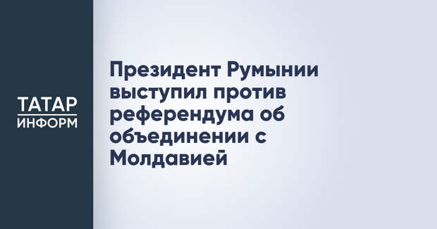 Президент Румынии выступил против референдума об объединении с Молдавией
