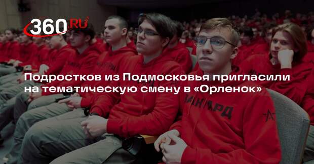 Подростков из Подмосковья пригласили на тематическую смену в «Орленок»