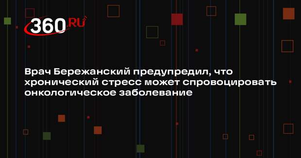 Врач Бережанский предупредил, что хронический стресс может спровоцировать онкологическое заболевание