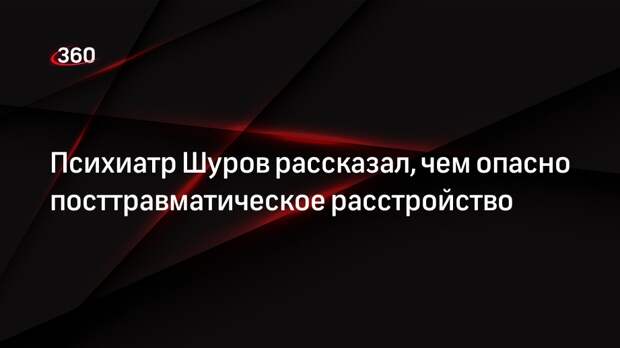 Психиатр Шуров: посттравматическое расстройство может вызвать неадекватное поведение
