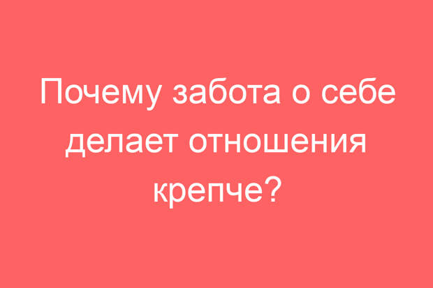 Почему забота о себе делает отношения крепче?