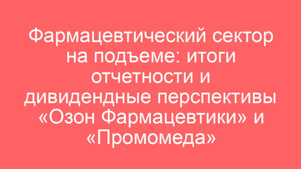Фармацевтический сектор на подъеме: итоги отчетности и дивидендные перспективы «Озон Фармацевтики» и «Промомеда»