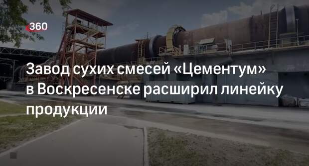 Завод сухих смесей «Цементум» в Воскресенске расширил линейку продукции