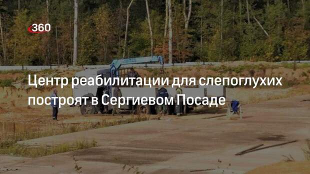 Центр реабилитации для слепоглухих построят в Сергиевом Посаде